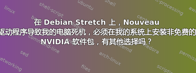 在 Debian Stretch 上，Nouveau 驱动程序导致我的电脑死机，必须在我的系统上安装非免费的 NVIDIA 软件包，有其他选择吗？