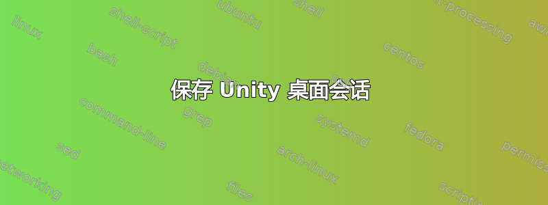 保存 Unity 桌面会话