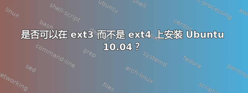 是否可以在 ext3 而不是 ext4 上安装 Ubuntu 10.04？