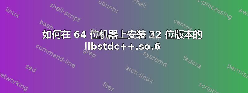 如何在 64 位机器上安装 32 位版本的 libstdc++.so.6