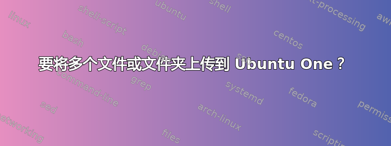 要将多个文件或文件夹上传到 Ubuntu One？