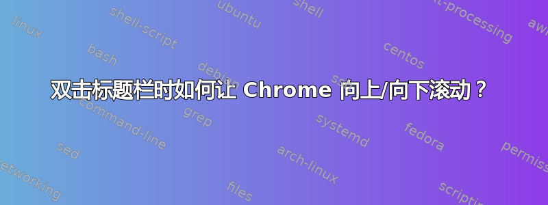 双击标题栏时如何让 Chrome 向上/向下滚动？