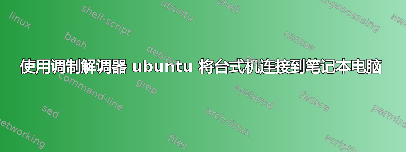 使用调制解调器 ubuntu 将台式机连接到笔记本电脑