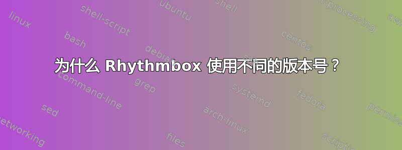 为什么 Rhythmbox 使用不同的版本号？