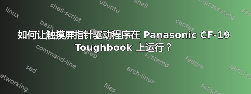 如何让触摸屏指针驱动程序在 Panasonic CF-19 Toughbook 上运行？