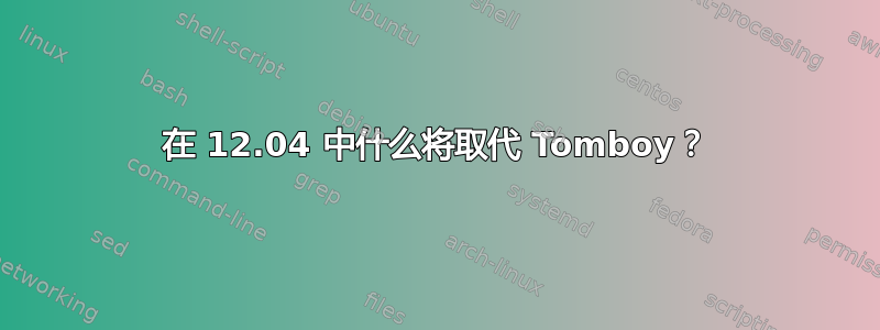 在 12.04 中什么将取代 Tomboy？