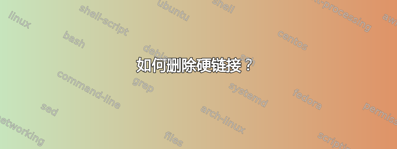 如何删除硬链接？