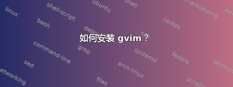 如何安装 gvim？