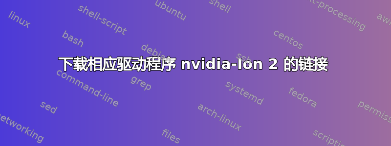 下载相应驱动程序 nvidia-Ion 2 的链接