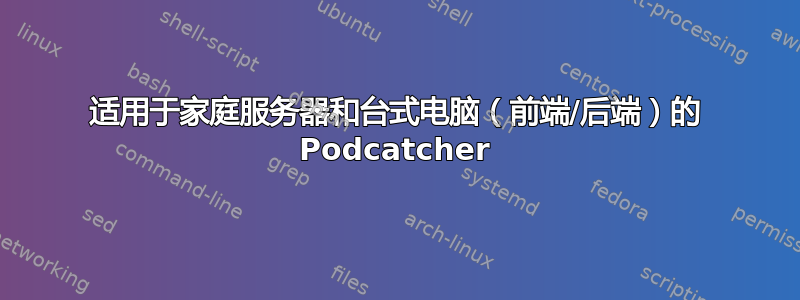 适用于家庭服务器和台式电脑（前端/后端）的 Podcatcher