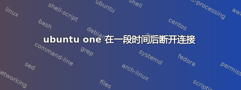 ubuntu one 在一段时间后断开连接