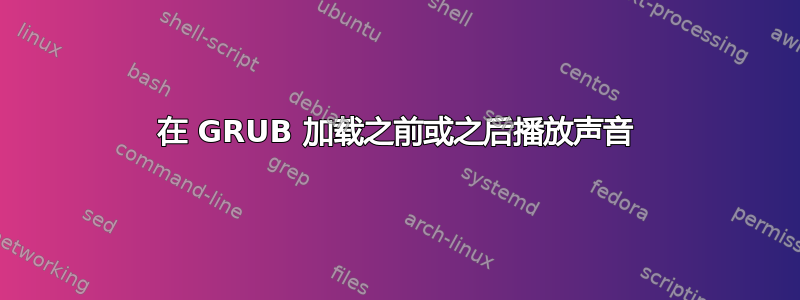 在 GRUB 加载之前或之后播放声音