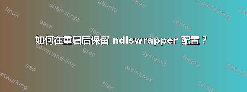 如何在重启后保留 ndiswrapper 配置？