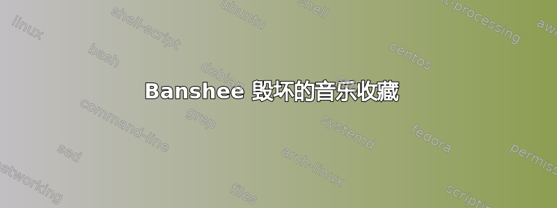 Banshee 毁坏的音乐收藏 