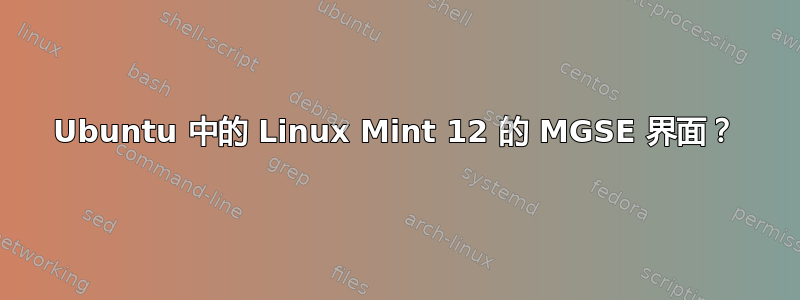 Ubuntu 中的 Linux Mint 12 的 MGSE 界面？