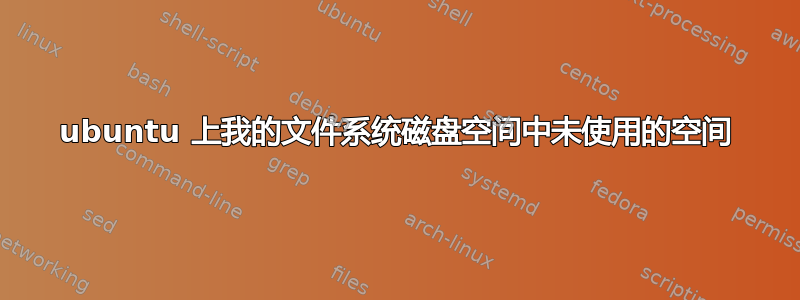 ubuntu 上我的文件系统磁盘空间中未使用的空间