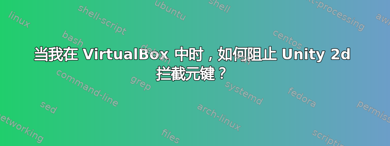 当我在 VirtualBox 中时，如何阻止 Unity 2d 拦截元键？