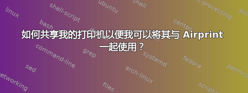 如何共享我的打印机以便我可以将其与 Airprint 一起使用？