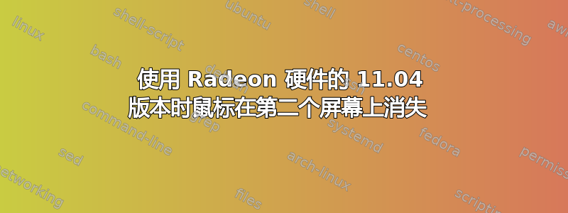 使用 Radeon 硬件的 11.04 版本时鼠标在第二个屏幕上消失 