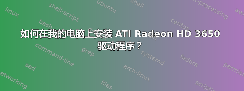 如何在我的电脑上安装 ATI Radeon HD 3650 驱动程序？