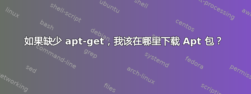 如果缺少 apt-get，我该在哪里下载 Apt 包？