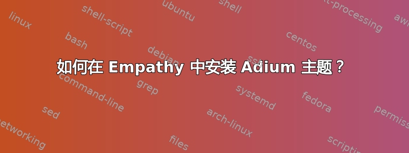 如何在 Empathy 中安装 Adium 主题？