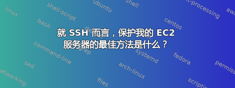 就 SSH 而言，保护我的 EC2 服务器的最佳方法是什么？