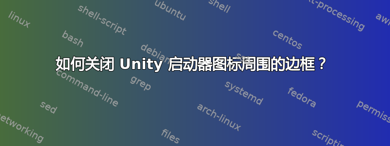 如何关闭 Unity 启动器图标周围的边框？