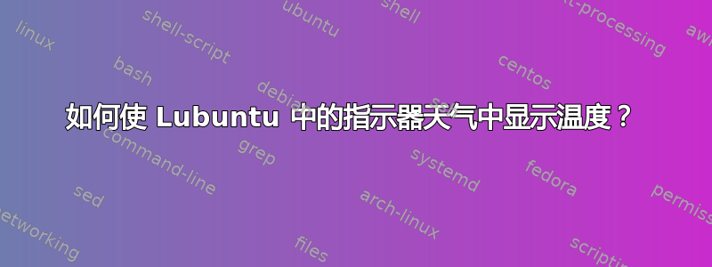 如何使 Lubuntu 中的指示器天气中显示温度？