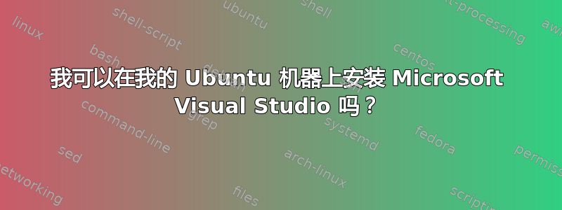 我可以在我的 Ubuntu 机器上安装 Microsoft Visual Studio 吗？