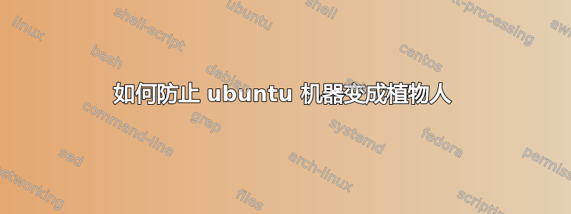 如何防止 ubuntu 机器变成植物人