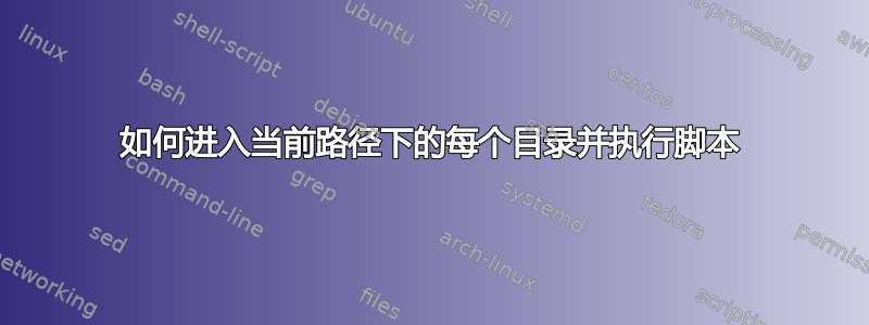 如何进入当前路径下的每个目录并执行脚本