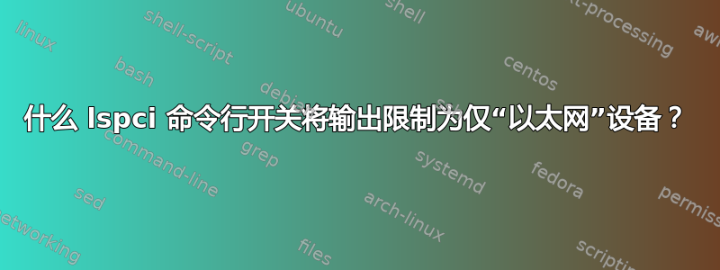 什么 lspci 命令行开关将输出限制为仅“以太网”设备？