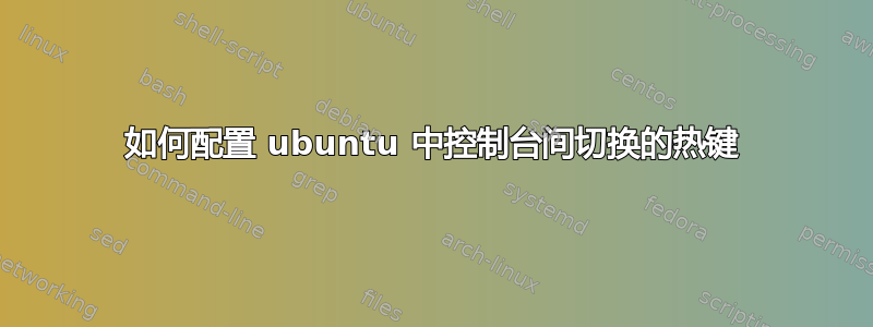 如何配置 ubuntu 中控制台间切换的热键