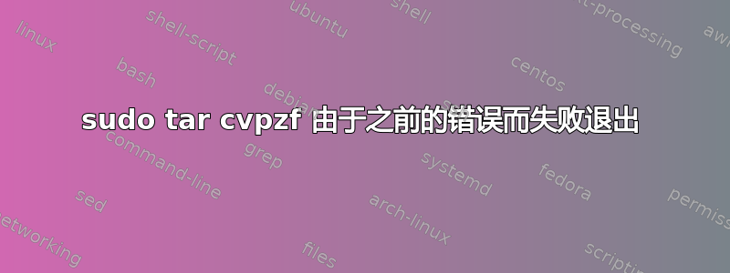 sudo tar cvpzf 由于之前的错误而失败退出