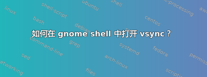 如何在 gnome shell 中打开 vsync？