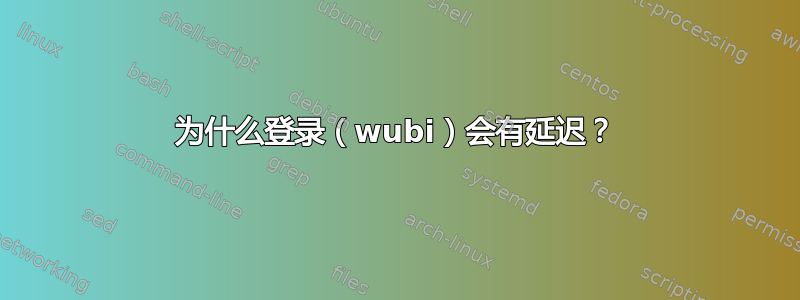 为什么登录（wubi）会有延迟？