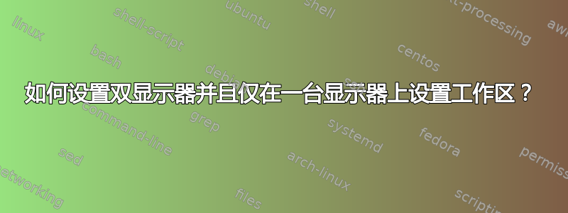 如何设置双显示器并且仅在一台显示器上设置工作区？