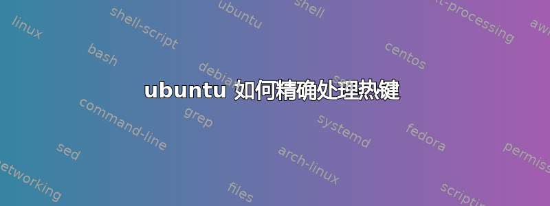 ubuntu 如何精确处理热键