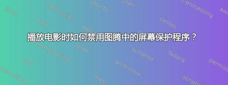 播放电影时如何禁用图腾中的屏幕保护程序？