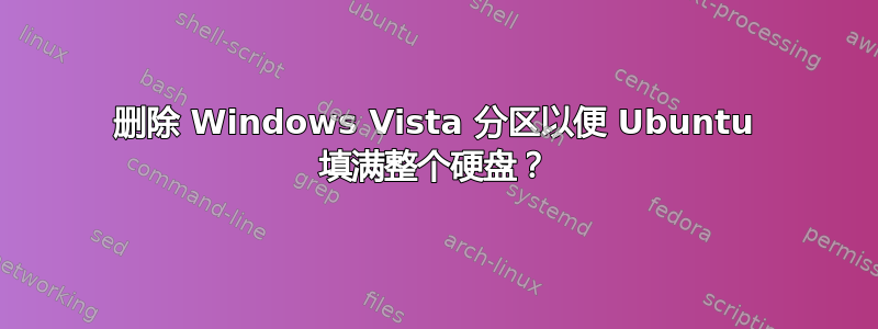 删除 Windows Vista 分区以便 Ubuntu 填满整个硬盘？