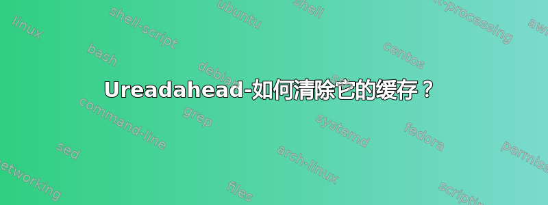 Ureadahead-如何清除它的缓存？