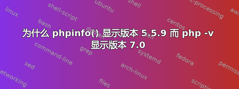 为什么 phpinfo() 显示版本 5.5.9 而 php -v 显示版本 7.0