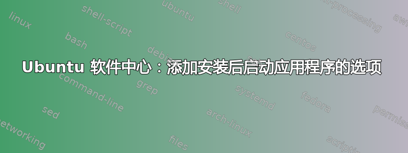 Ubuntu 软件中心：添加安装后启动应用程序的选项