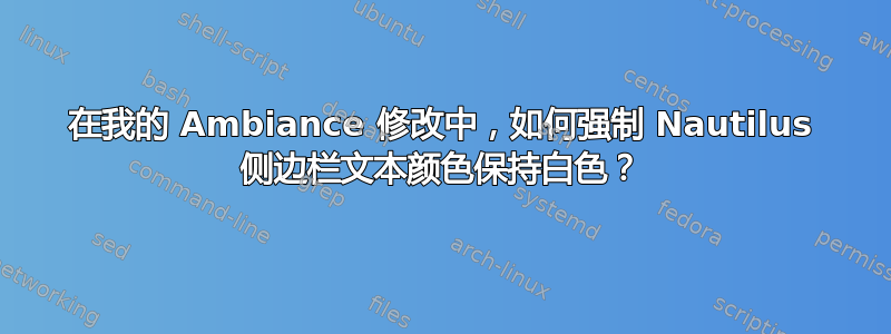 在我的 Ambiance 修改中，如何强制 Nautilus 侧边栏文本颜色保持白色？