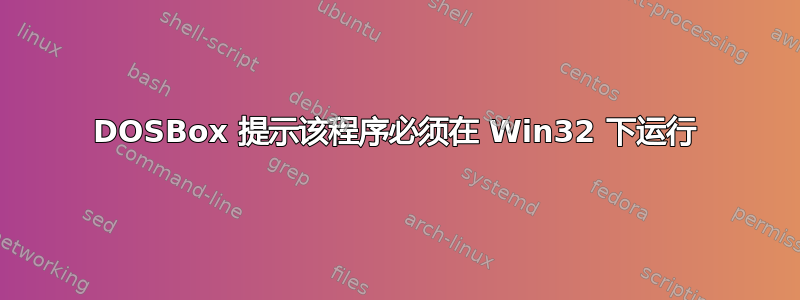 DOSBox 提示该程序必须在 Win32 下运行