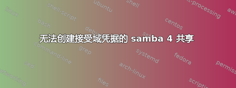 无法创建接受域凭据的 samba 4 共享