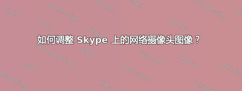 如何调整 Skype 上的网络摄像头图像？