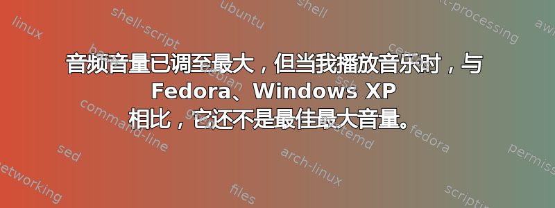 音频音量已调至最大，但当我播放音乐时，与 Fedora、Windows XP 相比，它还不是最佳最大音量。