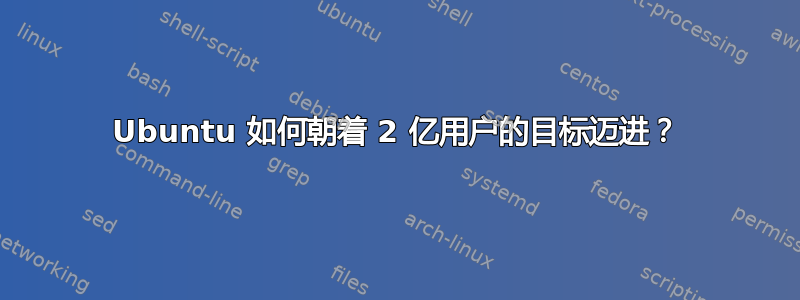 Ubuntu 如何朝着 2 亿用户的目标迈进？